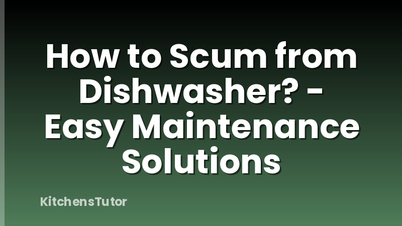 How to Scum from Dishwasher? - Easy Maintenance Solutions