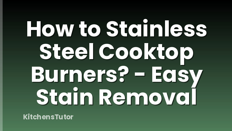 How to Stainless Steel Cooktop Burners? - Easy Stain Removal