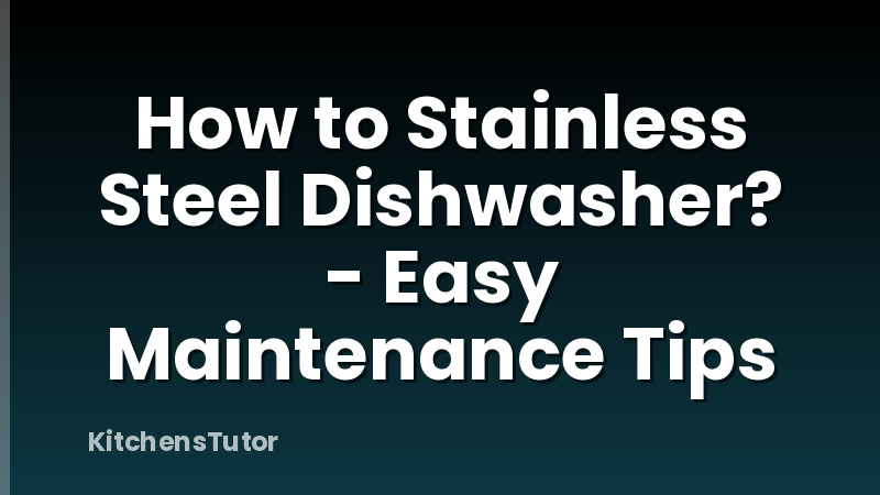 How to Stainless Steel Dishwasher? - Easy Maintenance Tips