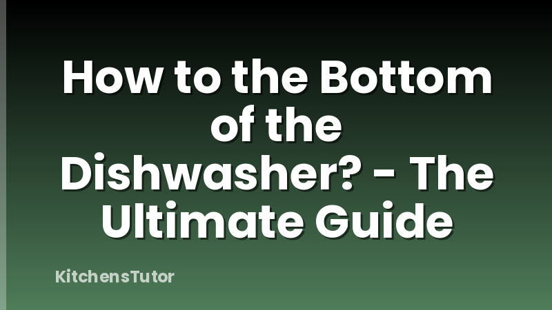 How to the Bottom of the Dishwasher? - The Ultimate Guide