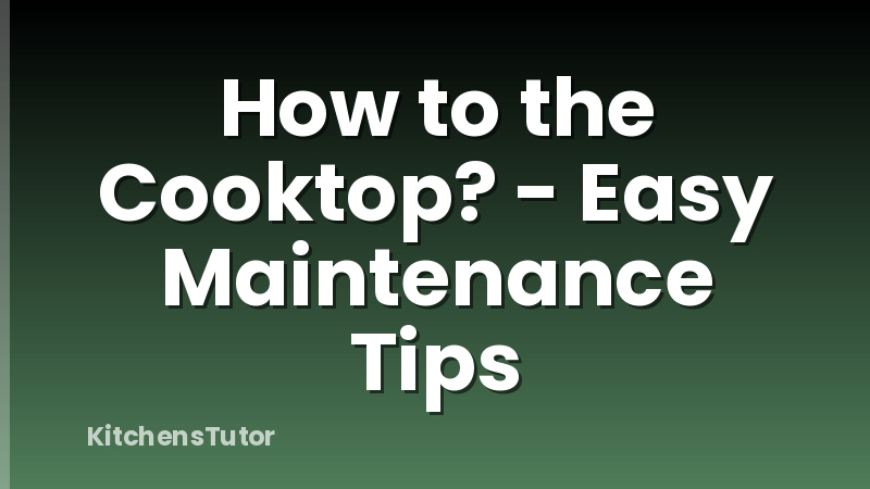 How to the Cooktop? - Easy Maintenance Tips