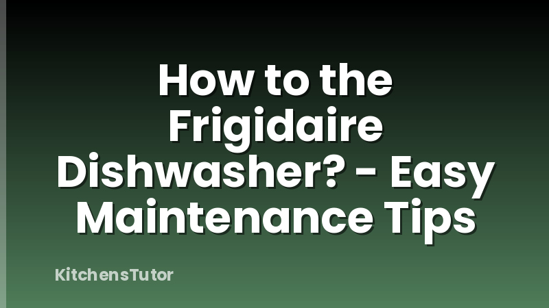 How to the Frigidaire Dishwasher? - Easy Maintenance Tips