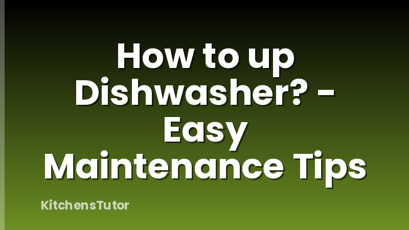 How to up Dishwasher? - Easy Maintenance Tips