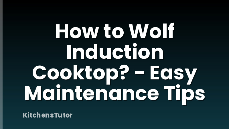 How to Wolf Induction Cooktop? - Easy Maintenance Tips