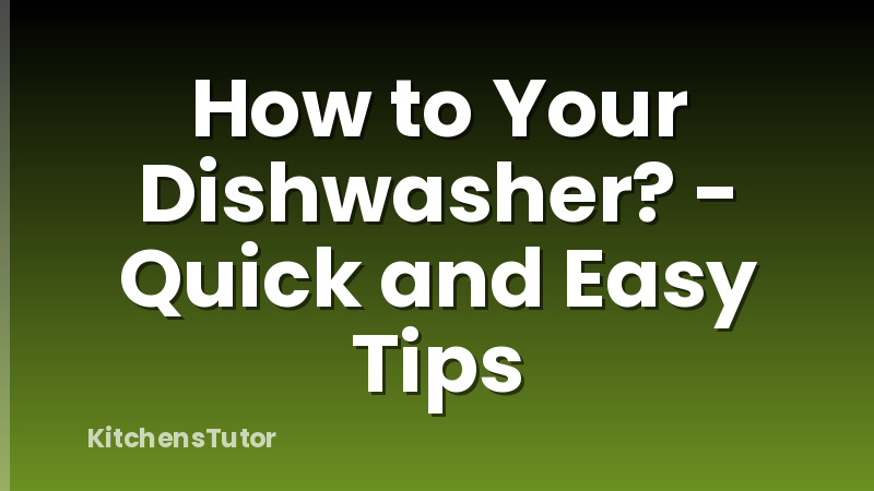 How to Your Dishwasher? - Quick and Easy Tips