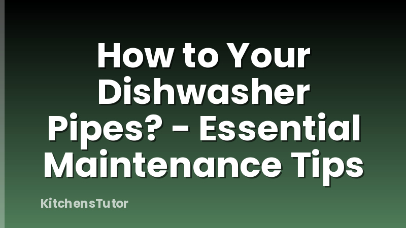 How to Your Dishwasher Pipes? - Essential Maintenance Tips