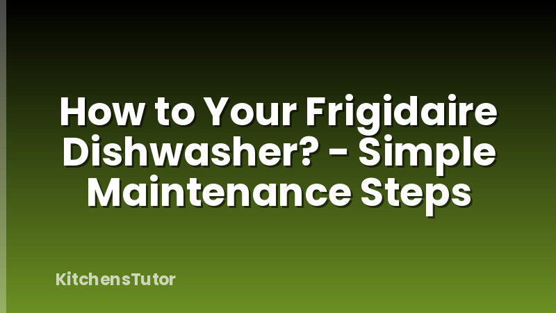 How to Your Frigidaire Dishwasher? - Simple Maintenance Steps
