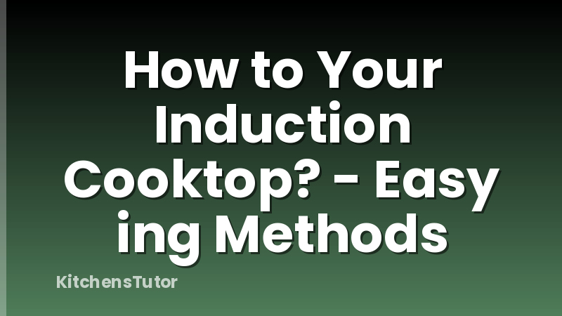 How to Your Induction Cooktop? - Easy ing Methods
