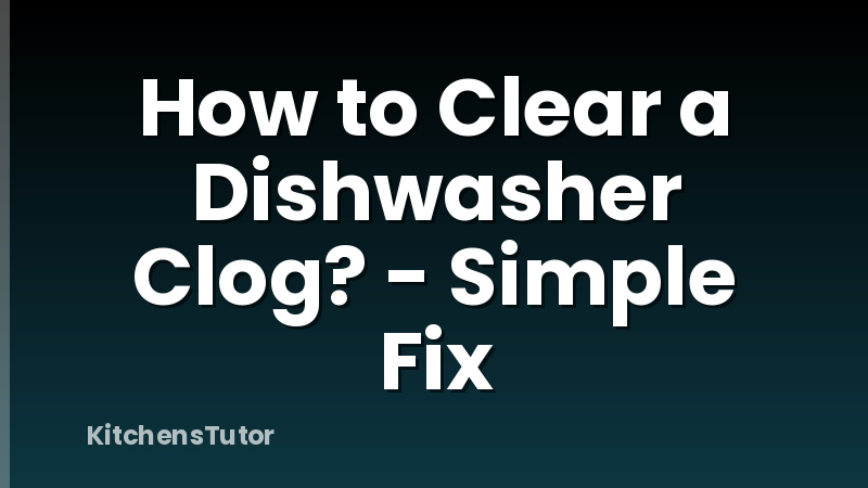 How to Clear a Dishwasher Clog? - Simple Fix