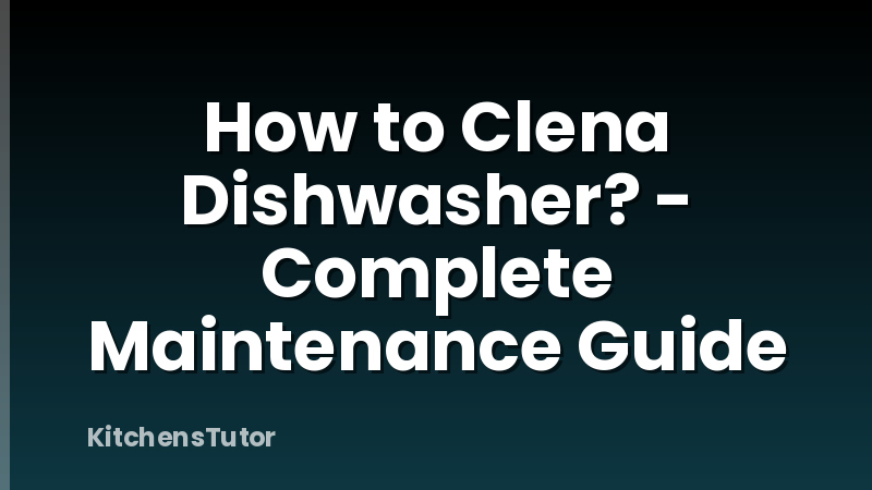 How to Clena Dishwasher? - Complete Maintenance Guide