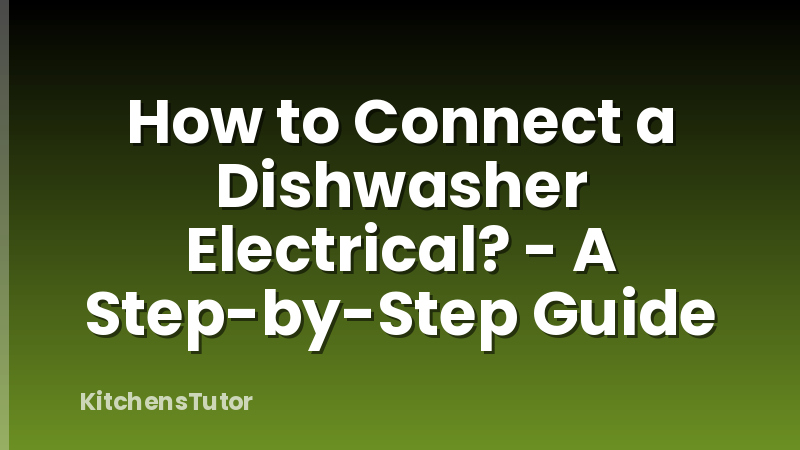 How to Connect a Dishwasher Electrical? - A Step-by-Step Guide