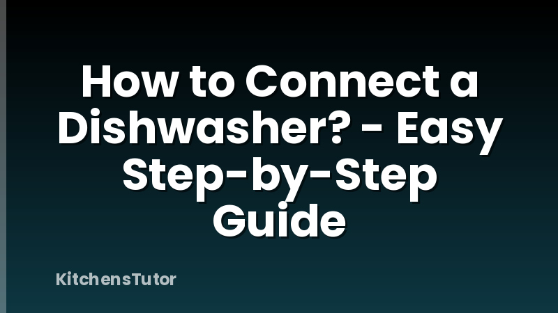 How to Connect a Dishwasher? - Easy Step-by-Step Guide