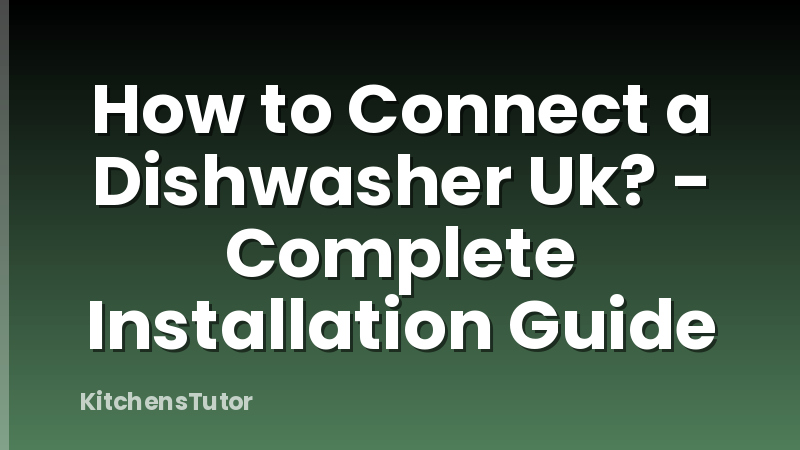 How to Connect a Dishwasher Uk? - Complete Installation Guide