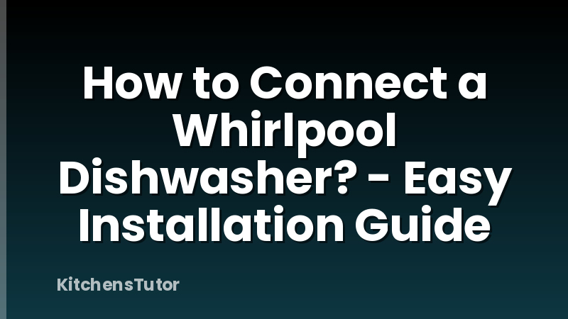 How to Connect a Whirlpool Dishwasher? - Easy Installation Guide