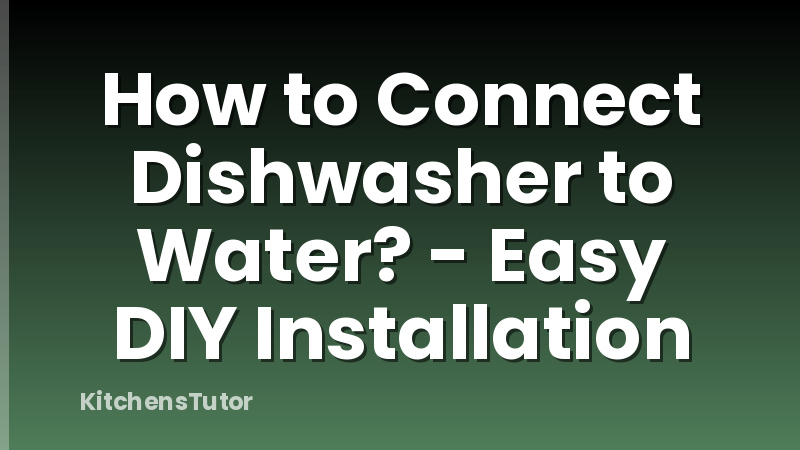 How to Connect Dishwasher to Water? - Easy DIY Installation