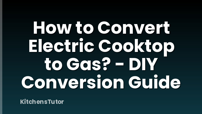 How to Convert Electric Cooktop to Gas? - DIY Conversion Guide