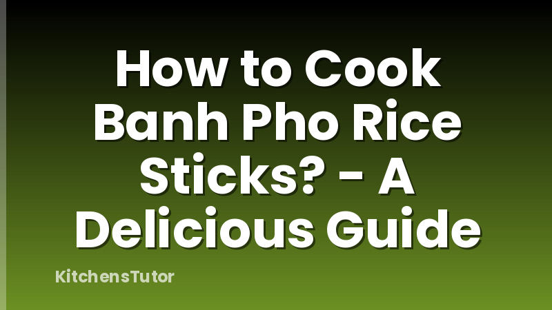 How to Cook Banh Pho Rice Sticks? - A Delicious Guide