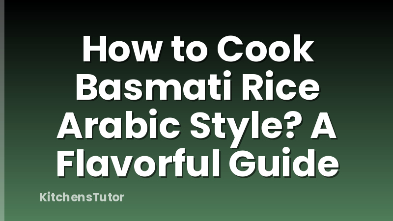 How to Cook Basmati Rice Arabic Style? A Flavorful Guide
