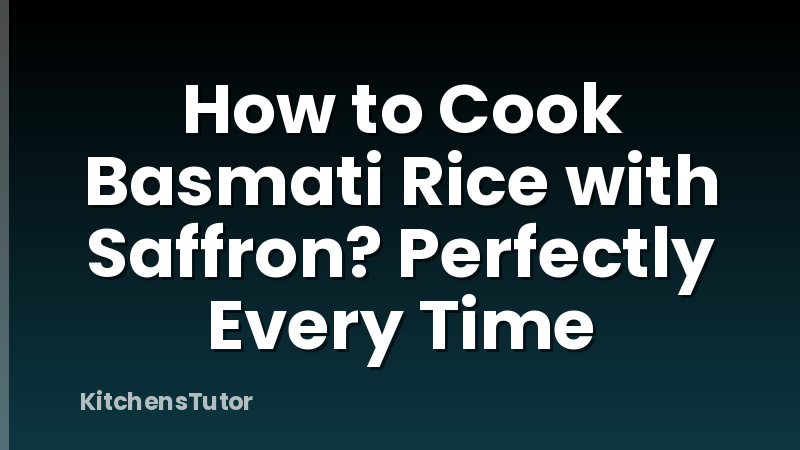 How to Cook Basmati Rice with Saffron? Perfectly Every Time