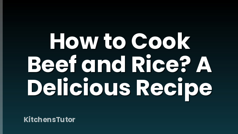 How to Cook Beef and Rice? A Delicious Recipe