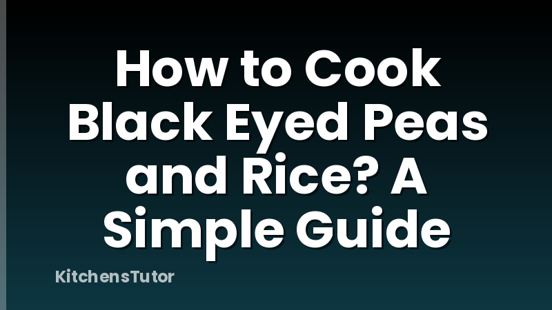 How to Cook Black Eyed Peas and Rice? A Simple Guide