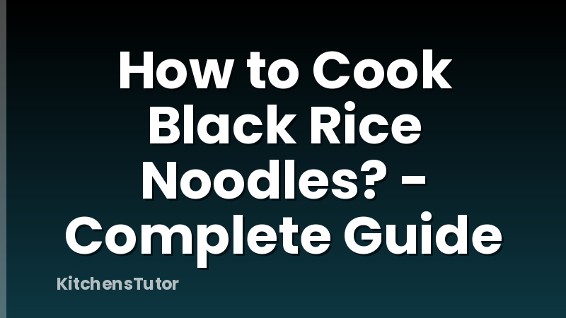 How to Cook Black Rice Noodles? - Complete Guide