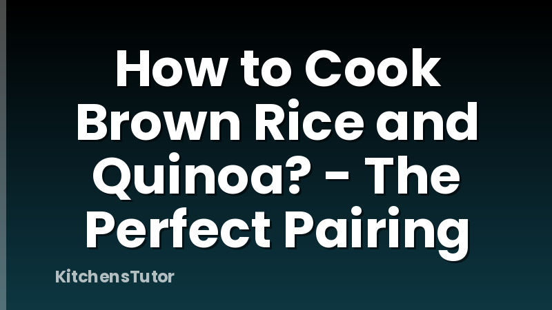 How to Cook Brown Rice and Quinoa? - The Perfect Pairing