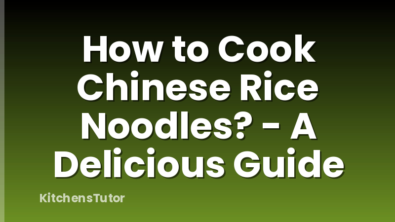 How to Cook Chinese Rice Noodles? - A Delicious Guide