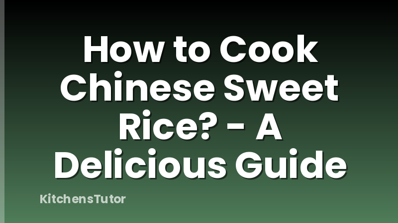How to Cook Chinese Sweet Rice? - A Delicious Guide