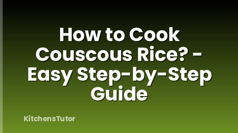 How to Cook Couscous Rice? - Easy Step-by-Step Guide