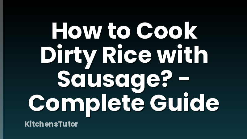 How to Cook Dirty Rice with Sausage? - Complete Guide