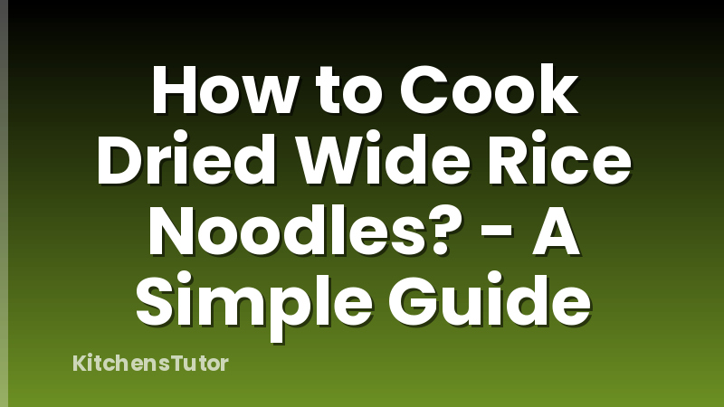 How to Cook Dried Wide Rice Noodles? - A Simple Guide