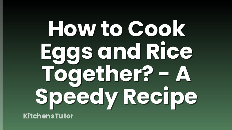How to Cook Eggs and Rice Together? - A Speedy Recipe