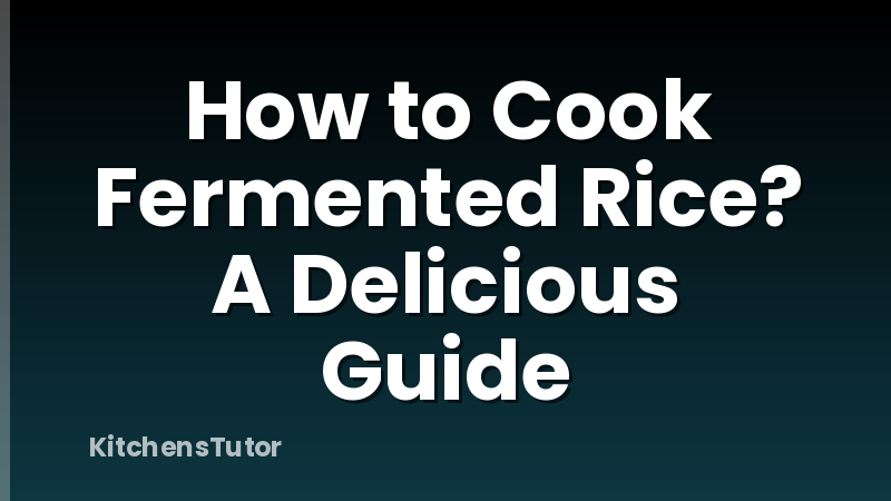 How to Cook Fermented Rice? A Delicious Guide
