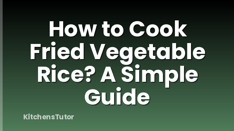 How to Cook Fried Vegetable Rice? A Simple Guide