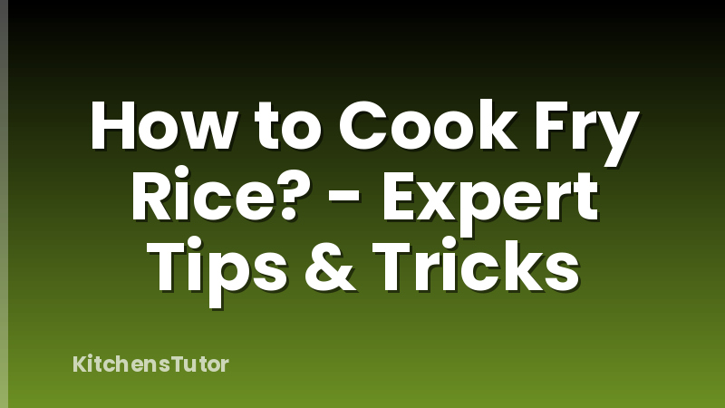 How to Cook Fry Rice? - Expert Tips & Tricks