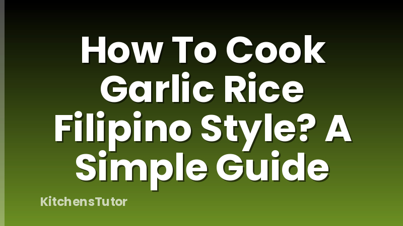 How To Cook Garlic Rice Filipino Style? A Simple Guide