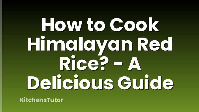 How to Cook Himalayan Red Rice? - A Delicious Guide
