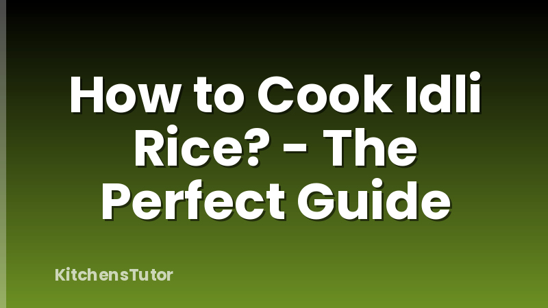 How to Cook Idli Rice? - The Perfect Guide