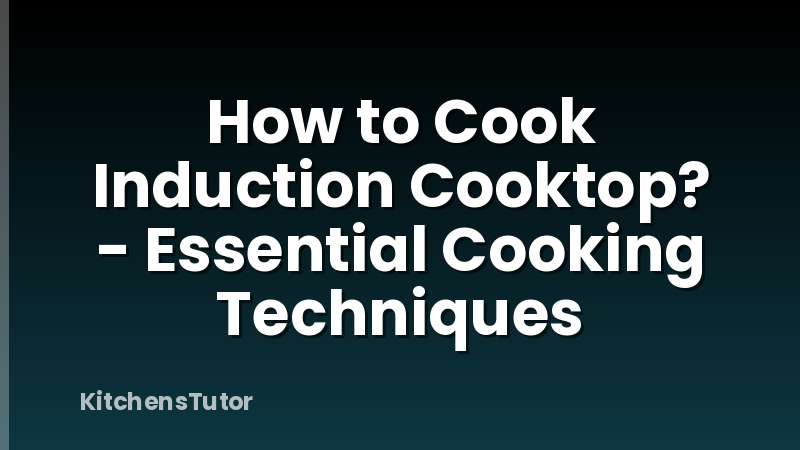 How to Cook Induction Cooktop? - Essential Cooking Techniques