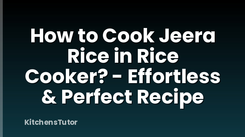 How to Cook Jeera Rice in Rice Cooker? - Effortless & Perfect Recipe
