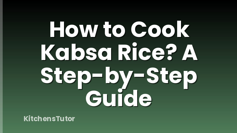 How to Cook Kabsa Rice? A Step-by-Step Guide