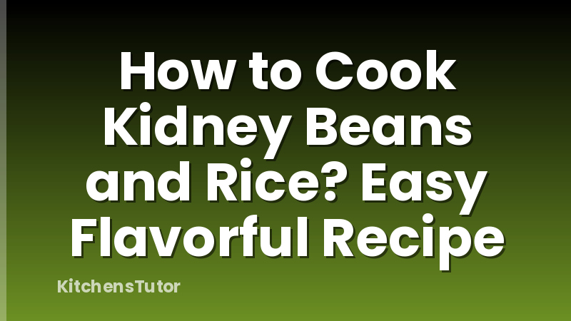 How to Cook Kidney Beans and Rice? Easy Flavorful Recipe