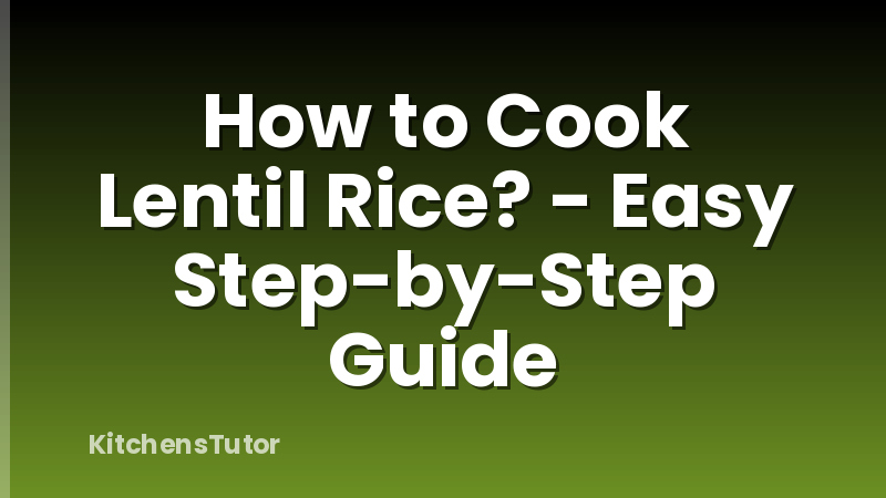 How to Cook Lentil Rice? - Easy Step-by-Step Guide