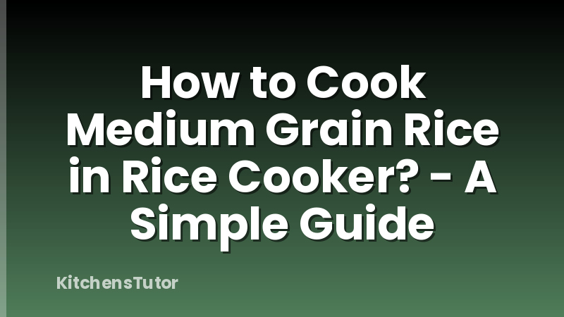 How to Cook Medium Grain Rice in Rice Cooker? - A Simple Guide