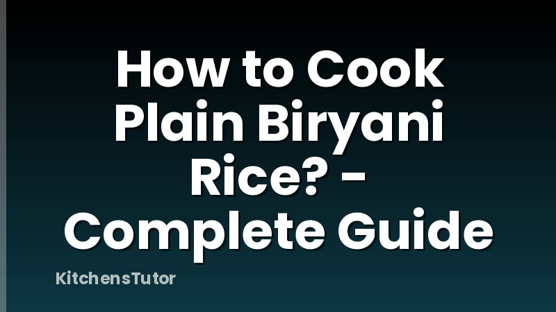How to Cook Plain Biryani Rice? - Complete Guide