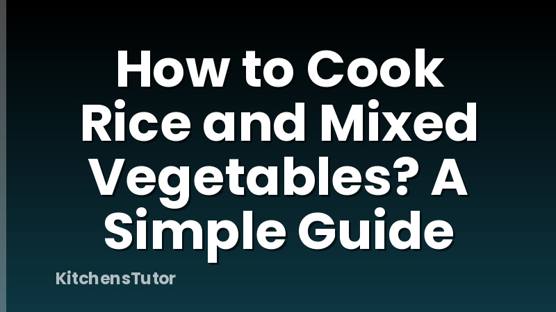How to Cook Rice and Mixed Vegetables? A Simple Guide