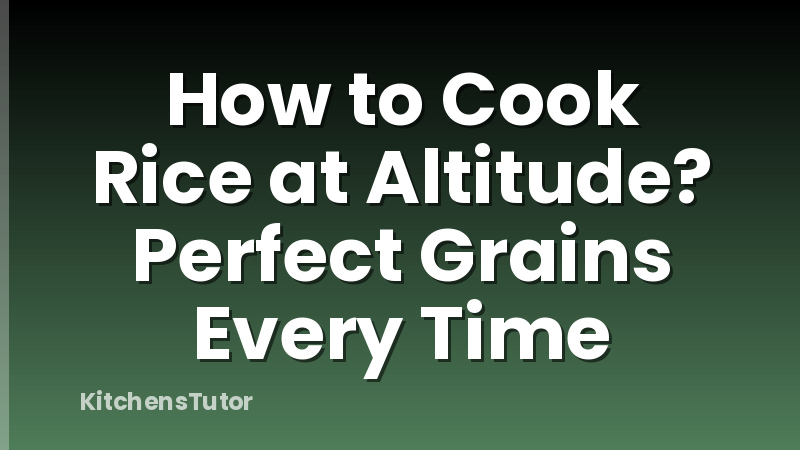 How to Cook Rice at Altitude? Perfect Grains Every Time