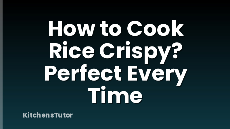 How to Cook Rice Crispy?  Perfect Every Time