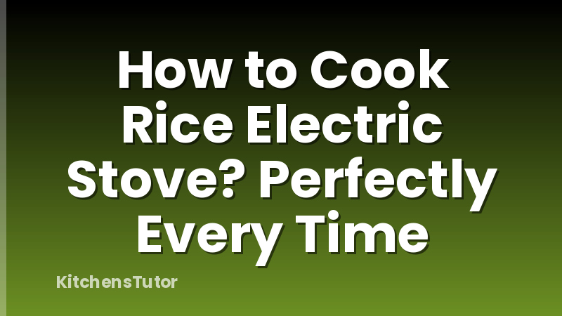 How to Cook Rice Electric Stove? Perfectly Every Time